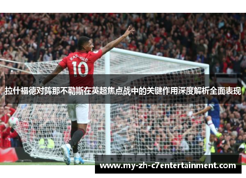 拉什福德对阵那不勒斯在英超焦点战中的关键作用深度解析全面表现 拉什福德对阵那不勒斯在英超焦点战中的关键作用深度解析全面表现