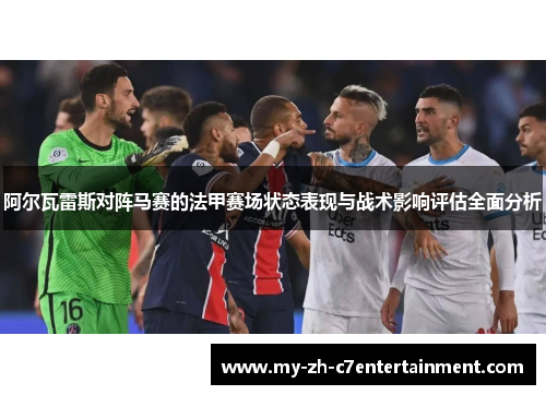 阿尔瓦雷斯对阵马赛的法甲赛场状态表现与战术影响评估全面分析