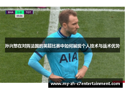 孙兴慜在对阵法国的英超比赛中如何展现个人技术与战术优势