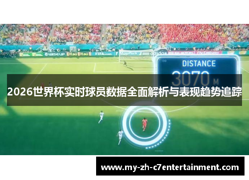 2026世界杯实时球员数据全面解析与表现趋势追踪