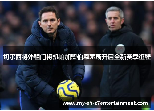 切尔西将外租门将凯帕加盟伯恩茅斯开启全新赛季征程