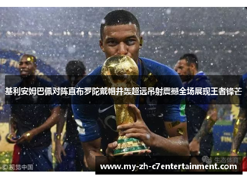 基利安姆巴佩对阵直布罗陀戴帽并轰超远吊射震撼全场展现王者锋芒 基利安姆巴佩对阵直布罗陀戴帽并轰超远吊射震撼全场展现王者锋芒