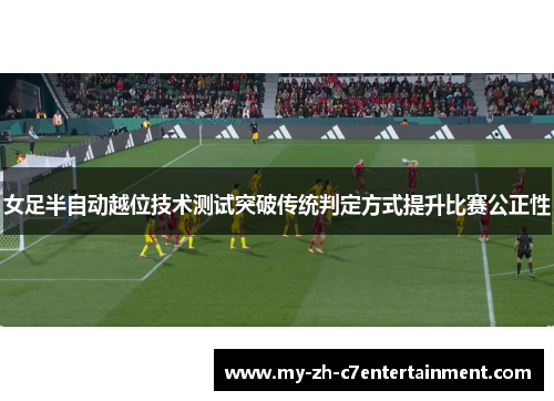 女足半自动越位技术测试突破传统判定方式提升比赛公正性