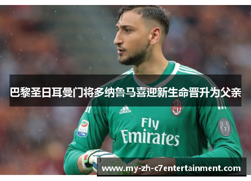 巴黎圣日耳曼门将多纳鲁马喜迎新生命晋升为父亲