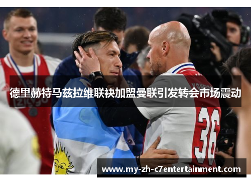 德里赫特马兹拉维联袂加盟曼联引发转会市场震动