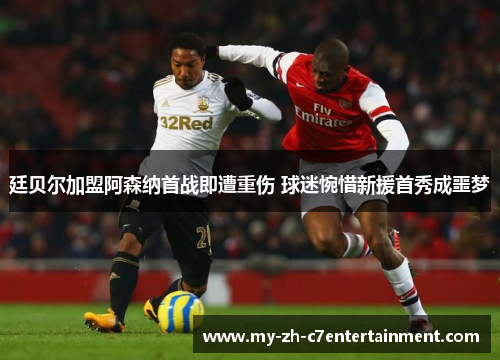 廷贝尔加盟阿森纳首战即遭重伤 球迷惋惜新援首秀成噩梦