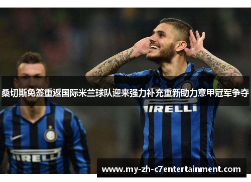 桑切斯免签重返国际米兰球队迎来强力补充重新助力意甲冠军争夺