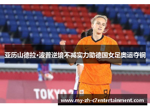 亚历山德拉·波普逆境不减实力助德国女足奥运夺铜 亚历山德拉·波普逆境不减实力助德国女足奥运夺铜