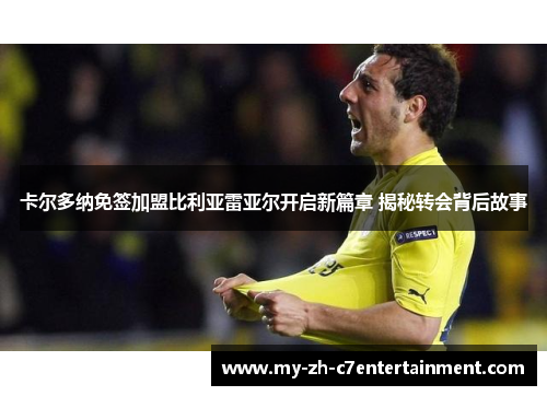 卡尔多纳免签加盟比利亚雷亚尔开启新篇章 揭秘转会背后故事