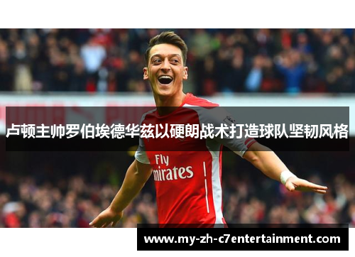 卢顿主帅罗伯埃德华兹以硬朗战术打造球队坚韧风格 卢顿主帅罗伯埃德华兹以硬朗战术打造球队坚韧风格