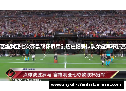 塞维利亚七次夺欧联杯冠军创历史纪录球队荣耀再攀新高