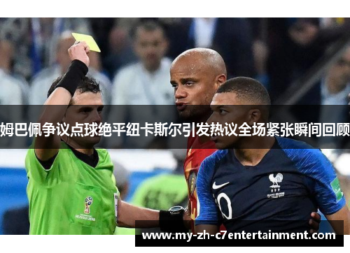 姆巴佩争议点球绝平纽卡斯尔引发热议全场紧张瞬间回顾 姆巴佩争议点球绝平纽卡斯尔引发热议全场紧张瞬间回顾
