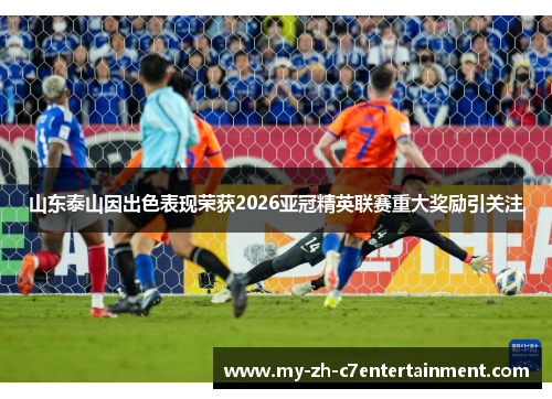 山东泰山因出色表现荣获2026亚冠精英联赛重大奖励引关注