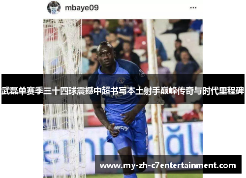 武磊单赛季三十四球震撼中超书写本土射手巅峰传奇与时代里程碑 武磊单赛季三十四球震撼中超书写本土射手巅峰传奇与时代里程碑
