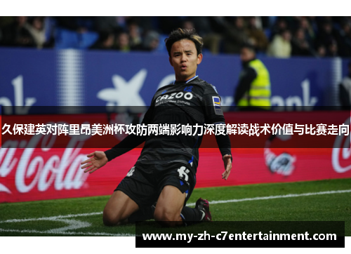 久保建英对阵里昂美洲杯攻防两端影响力深度解读战术价值与比赛走向 久保建英对阵里昂美洲杯攻防两端影响力深度解读战术价值与比赛走向