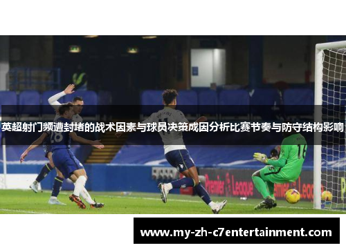 英超射门频遭封堵的战术因素与球员决策成因分析比赛节奏与防守结构影响 英超射门频遭封堵的战术因素与球员决策成因分析比赛节奏与防守结构影响