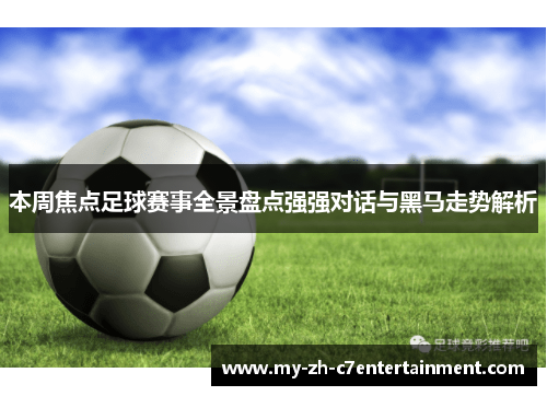 本周焦点足球赛事全景盘点强强对话与黑马走势解析 本周焦点足球赛事全景盘点强强对话与黑马走势解析