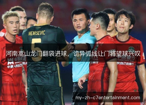 河南嵩山龙门翻袋进球，诡异弧线让门将望球兴叹